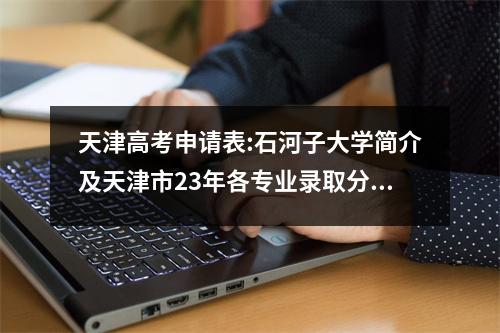 天津高考申请表:石河子大学简介及天津市23年各专业录取分数线