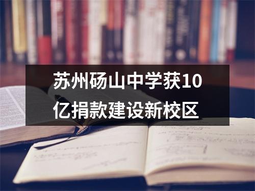 苏州砀山中学获10亿捐款建设新校区