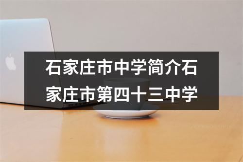 石家庄市中学简介石家庄市第四十三中学