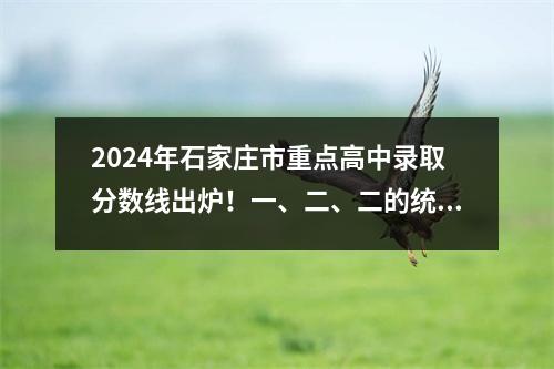 2024年石家庄市重点高中录取分数线出炉!一、二、二的统一线为何落了?
