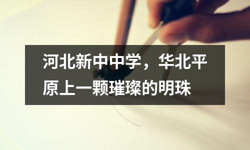 河北新中中学,华北平原上一颗璀璨的明珠