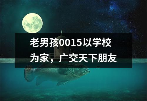 老男孩0015以学校为家,广交天下朋友