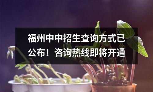 福州中中招生查询方式已公布!咨询热线即将开通