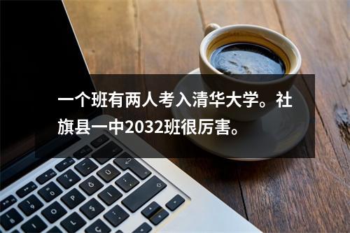 一个班有两人考入清华大学。社旗县一中2032班很厉害。
