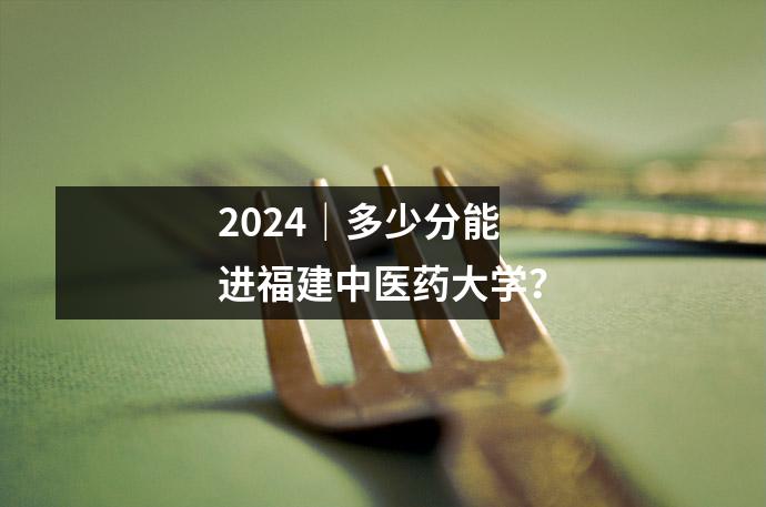 2024|多少分能进福建中医药大学?