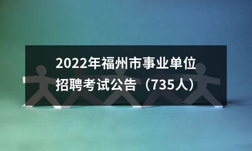 2022年福州市事业单位招聘考试公告(735人)
