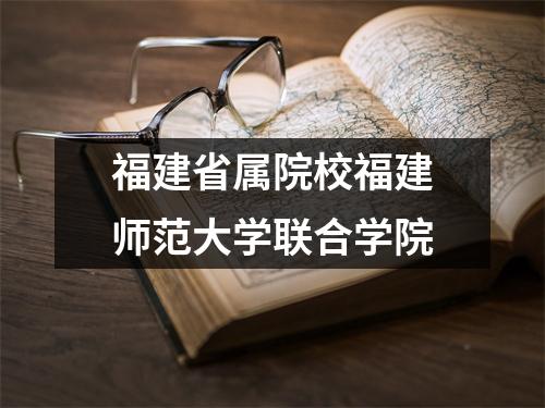 福建省属院校福建师范大学联合学院