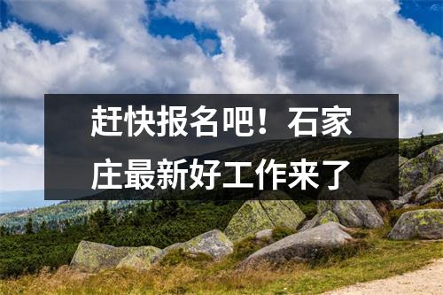赶快报名吧!石家庄最新好工作来了