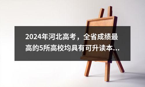 2024年河北高考,全省成绩最高的5所高校均具有可升读本科的成绩。