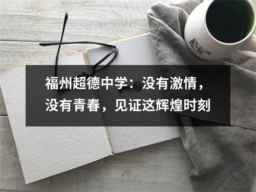 福州超德中学:没有激情,没有青春,见证这辉煌时刻