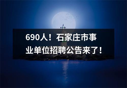 690人!石家庄市事业单位招聘公告来了!