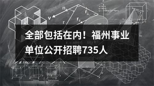 全部包括在内!福州事业单位公开招聘735人