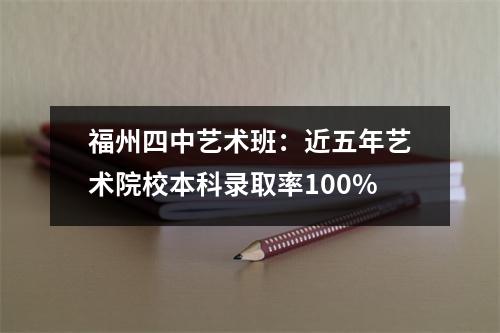 福州四中艺术班:近五年艺术院校本科录取率100%