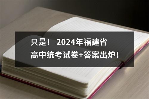 只是! 2024年福建省高中统考试卷+答案出炉!