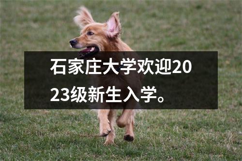 石家庄大学欢迎2023级新生入学。