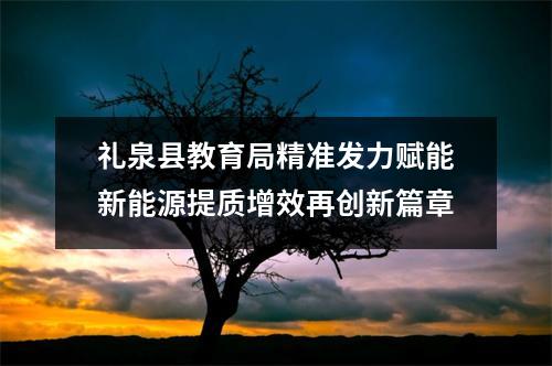 礼泉县教育局精准发力赋能新能源提质增效再创新篇章