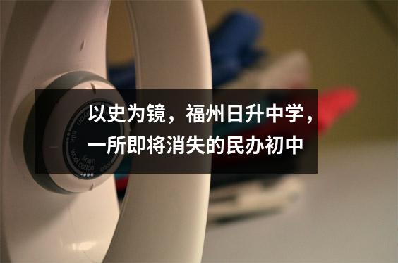 以史为镜,福州日升中学,一所即将消失的民办初中
