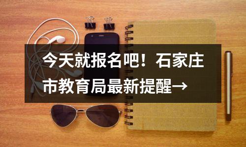 今天就报名吧!石家庄市教育局最新提醒→
