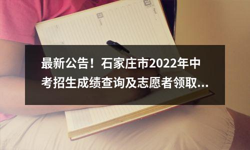 最新公告!石家庄市2022年中考招生成绩查询及志愿者领取公告
