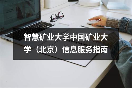 智慧矿业大学中国矿业大学(北京)信息服务指南