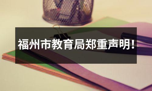 福州市教育局郑重声明!