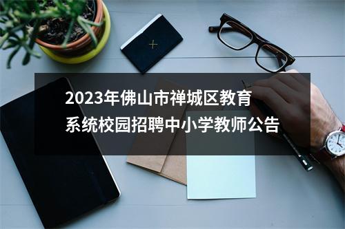 2023年佛山市禅城区教育系统校园招聘中小学教师公告