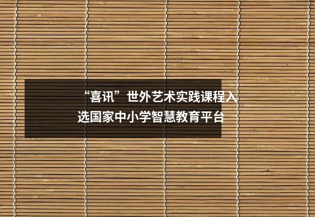 “喜讯”世外艺术实践课程入选国家中小学智慧教育平台
