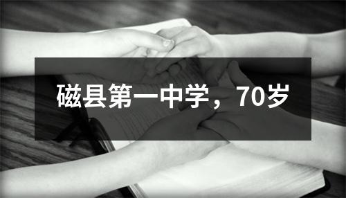 磁县第一中学,70岁