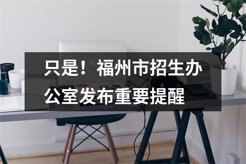 只是!福州市招生办公室发布重要提醒