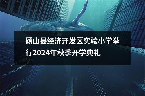 砀山县经济开发区实验小学举行2024年秋季开学典礼