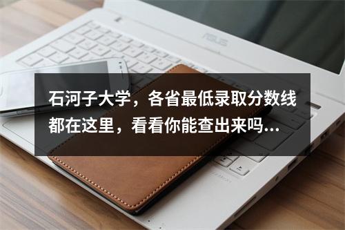 石河子大学,各省最低录取分数线都在这里,看看你能查出来吗?
