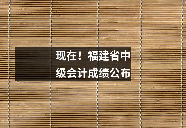 现在!福建省中级会计成绩公布
