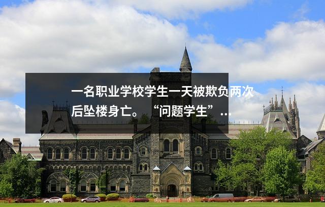 一名职业学校学生一天被欺负两次后坠楼身亡。 “问题学生”被打耳光、跪下。为什么校园欺凌行为这么难制止?
