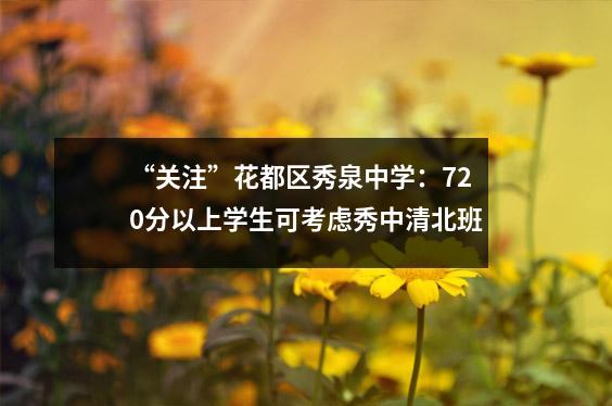 “关注”花都区秀泉中学:720分以上学生可考虑秀中清北班