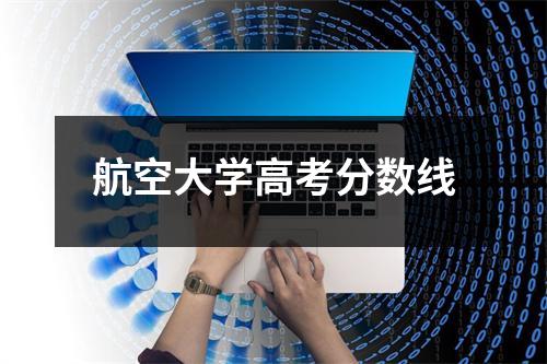 航空大学高考分数线