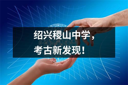 绍兴稷山中学,考古新发现!