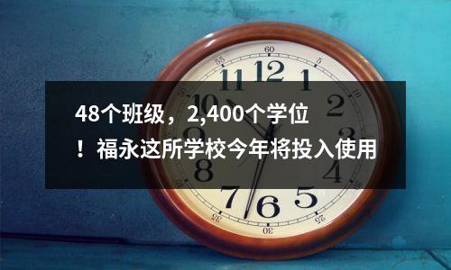 48个班级,2,400个学位!福永这所学校今年将投入使用