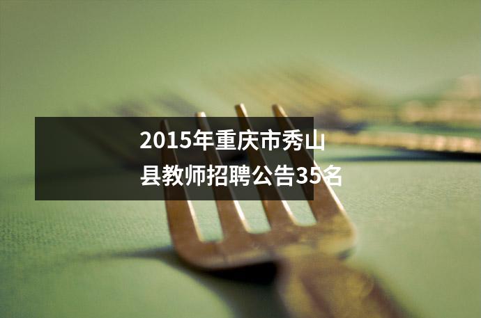 2015年重庆市秀山县教师招聘公告35名