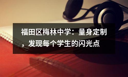 福田区梅林中学:量身定制,发现每个学生的闪光点