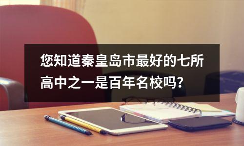 您知道秦皇岛市最好的七所高中之一是百年名校吗?