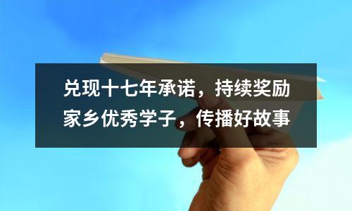 兑现十七年承诺，持续奖励家乡优秀学子，传播好故事