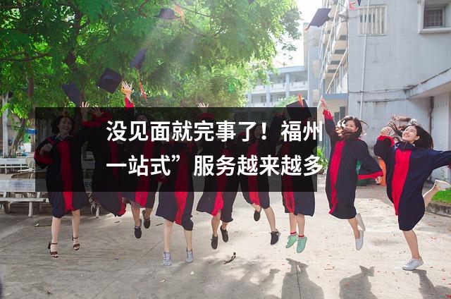 没见面就完事了!福州“一站式”服务越来越多