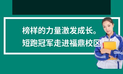 榜样的力量激发成长。短跑冠军走进福鼎校区