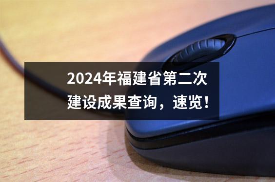 2024年福建省第二次建设成果查询,速览!