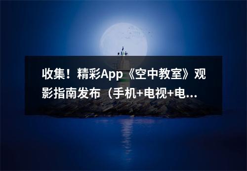 收集!精彩App《空中教室》观影指南发布(手机+电视+电脑)