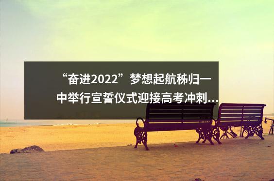 “奋进2022”梦想起航秭归一中举行宣誓仪式迎接高考冲刺100天