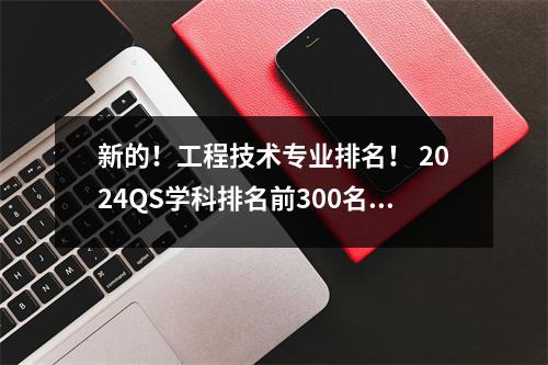 新的!工程技术专业排名! 2024QS学科排名前300名大学
