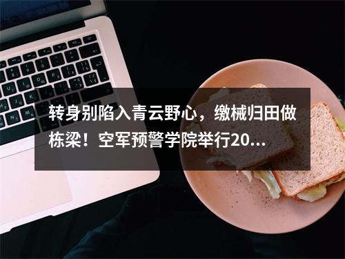 转身别陷入青云野心,缴械归田做栋梁!空军预警学院举行2024年退役军官欢送仪式,向军旗致敬