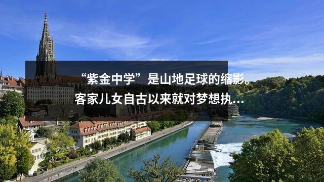 “紫金中学”是山地足球的缩影。客家儿女自古以来就对梦想执着不已。