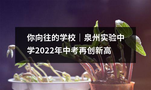 你向往的学校|泉州实验中学2022年中考再创新高